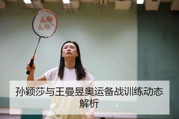 孙颖莎与王曼昱奥运备战训练动态解析